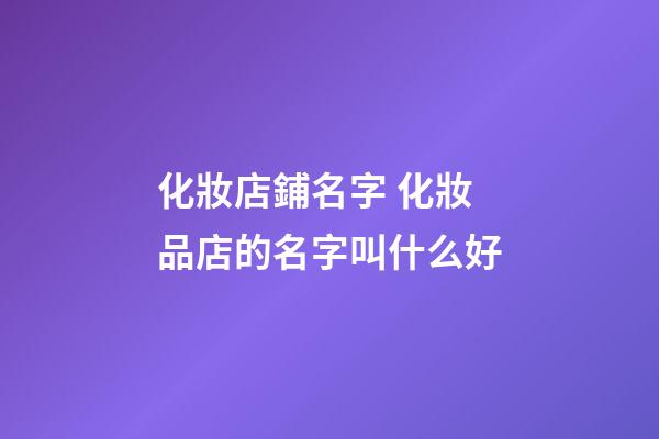 化妝店鋪名字 化妝品店的名字叫什么好-第1張-店鋪起名-玄機(jī)派